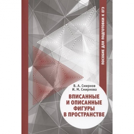 Школьникам и абитуриентам, книга Вписанные и описанные фигуры в пространстве. Пособие  для подготовки к ЕГЭ
