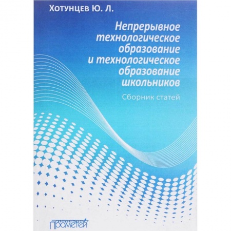 Общественные и гуманитарные науки, книга Непрерывное технологическое образование и технологическое образование школьников. Сборник статей
