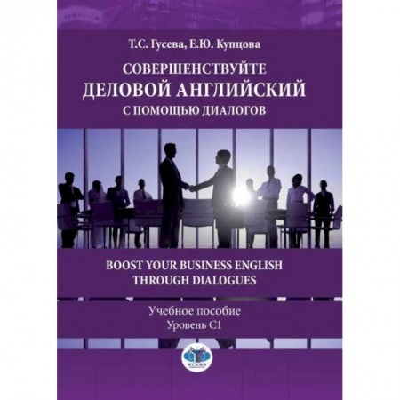 Изучение языков, книга Совершенствуйте деловой английский с помощью диалогов. Boost Your Business English through Dialogues. Учебное пособие. Уровень С1. Гусева Т.С., Купцова Е.Ю.