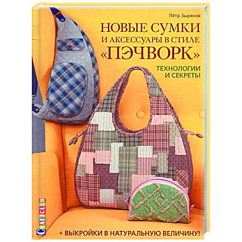 Новые сумки и аксессуары в стиле «пэчворк». Технологии и секреты (+ лист выкроек) Новые сумки и аксессуары в стиле «пэчворк». Технологии и секреты (+ лист выкроек)