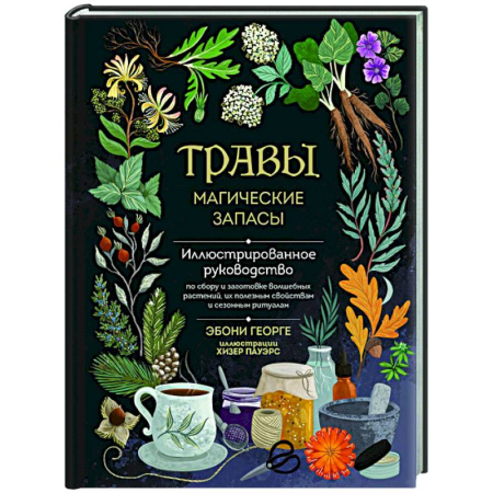 Магия и колдовство, книга Травы. Магические запасы. Иллюстрированное руководство по сбору и заготовке волшебных растений, их полезным свойствам и сезонным ритуалам