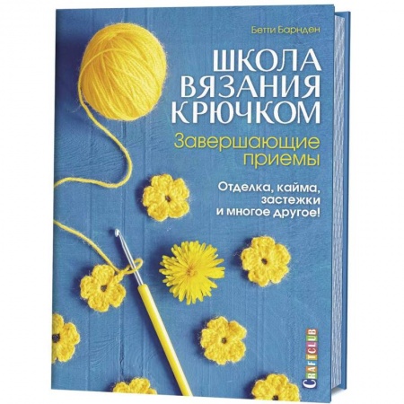 Рукоделие. Творчество, книга Школа вязания крючком. Завершающие приемы. Отделка, кайма, застежки и многое другое!