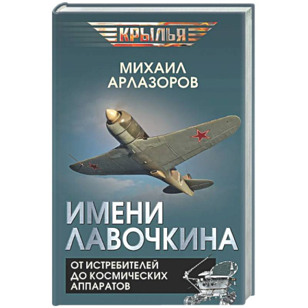 Военное дело. Оружие. Спецслужбы, книга Имени Лавочкина. От истребителей до космических аппаратов