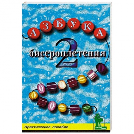 Рукоделие. Творчество, книга Азбука бисероплетения 2. Практическое пособие