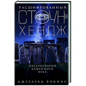 Расшифрованный Стоунхендж. Обсерватория каменного века Расшифрованный Стоунхендж. Обсерватория каменного века