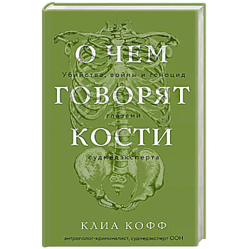 О чем говорят кости. Убийства, войны и геноцид глазами судмедэксперта О чем говорят кости. Убийства, войны и геноцид глазами судмедэксперта