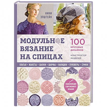 Рукоделие. Творчество, книга Модульное вязание на спицах. 100 круговых дизайнов и конструктор моделей. Энциклопедия современного вязания