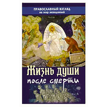Жизнь души после смерти. Православный взгляд на мир Жизнь души после смерти. Православный взгляд на мир