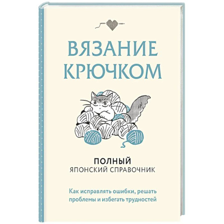 Рукоделие. Творчество, книга Вязание крючком. Полный японский справочник. Как исправлять ошибки, решать проблемы и избегать трудностей