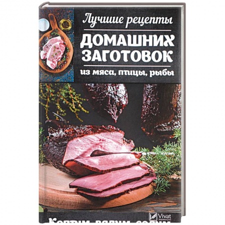 Мясо, птица, книга Лучшие рецепты домашних заготовок из мяса, птицы, рыбы. Коптим, вялим, солим