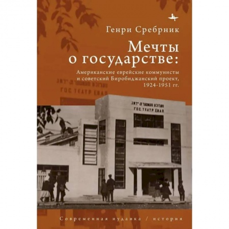 Всемирная история, книга Мечты о государстве Американские еврейские коммунисты и советский Биробиджанский проект,1924–1951 гг