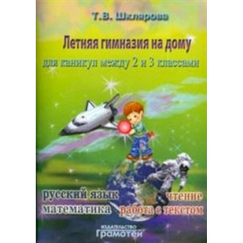 Летняя гимназия на дому для каникул между 2 и 3 классами. Русский язык. Чтение. Работа с текстом. Математика Летняя гимназия на дому для каникул между 2 и 3 классами. Русский язык. Чтение. Работа с текстом. Математика