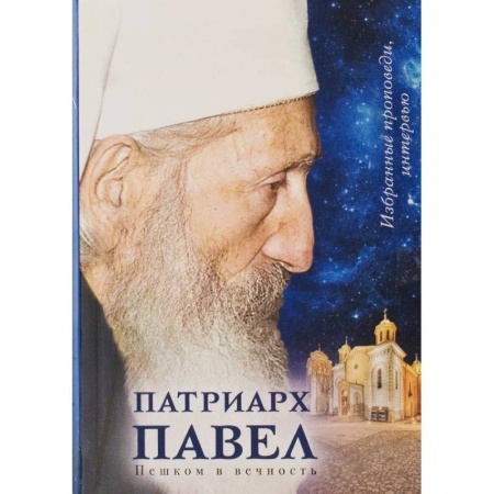 Православие, книга Патриарх Павел. Пешком в вечность: Избранные проповеди. Интервью