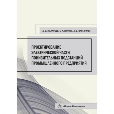 Книги, книга Проектирование электрической части понизительных подстанций промышленного предприятия. Малафеев А. В., Панова Е. А., Варганова А. В..