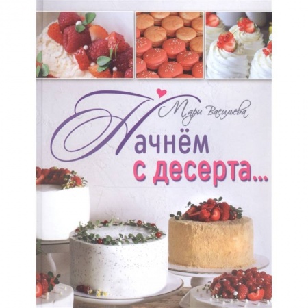 Выпечка, десерты, книга Начнем с десерта