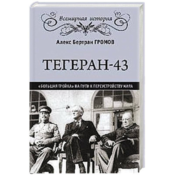 Тегеран-43. Большая тройка на пути к перестройству мира Тегеран-43. Большая тройка на пути к перестройству мира