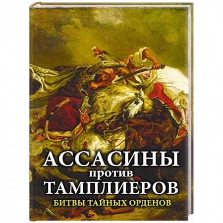 Военное дело. Оружие. Спецслужбы, книга Ассасины против тамплиеров. Битвы тайных орденов