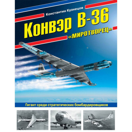 Военное дело. Оружие. Спецслужбы, книга Конвэр В-36 'Миротворец'. Гигант среди стратегических бомбардировщиков