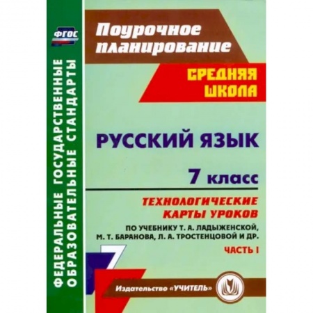 Школьникам и абитуриентам, книга Русский язык. 7 класс: технологические карты уроков по учебнику М. Т. Баранова и др. Часть 1. ФГОС
