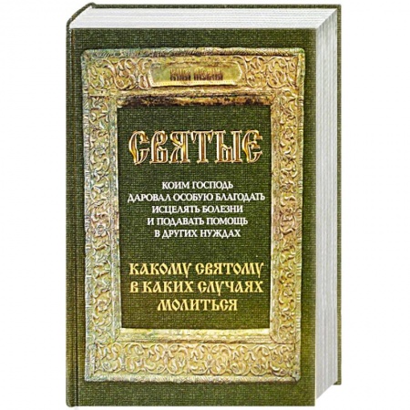Православие, книга Святые, коим Господь даровал особую благодать исцелять болезни и подавать помощь в других нуждах. Какому святому в каких случаях молиться