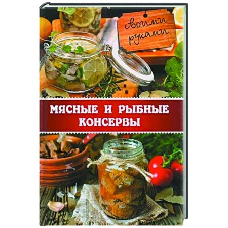 Мясо, птица, книга Мясные и рыбные консервы своими руками