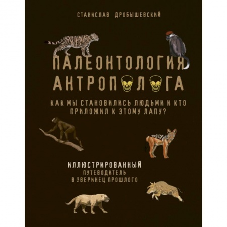 Познавательная литература, книга Палеонтология антрополога. Иллюстрированный путеводитель в зверинец прошлого