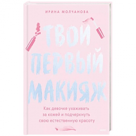 Красота. Этикет. Стиль, книга Твой первый макияж. Как девочке ухаживать за кожей и подчеркнуть свою естественную красоту