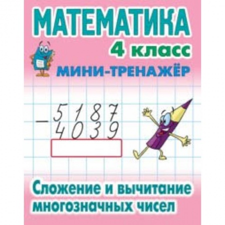 Школьникам и абитуриентам, книга Математика. Мини-тренажёр. 4 класс. Сложение и вычитание многозначных чисел