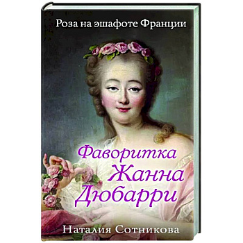 Фаворитка Жанна Дюбарри. Роза на эшафоте Франции Фаворитка Жанна Дюбарри. Роза на эшафоте Франции