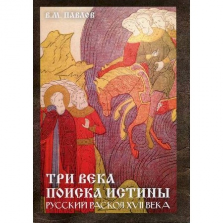История, биография, мемуары, книга Три века поиска истины. Русский раскол ХVll века