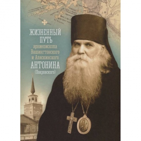 Православие, книга Жизненный путь архиепископа Вашингтонского и Аляскинского Антонина (Покровского)