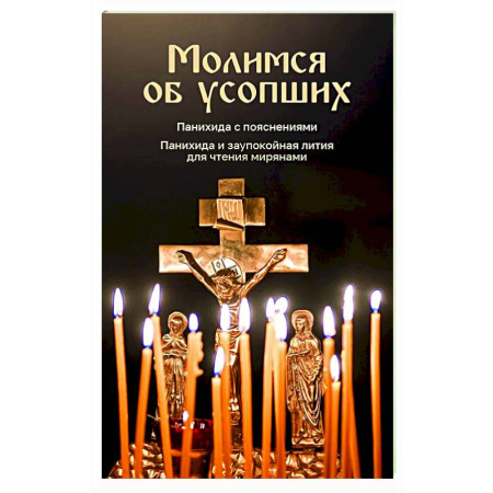 Православие, книга Молимся об усопших. Панихида с пояснениями. Панихида и заупокойная лития для чтения мирянами