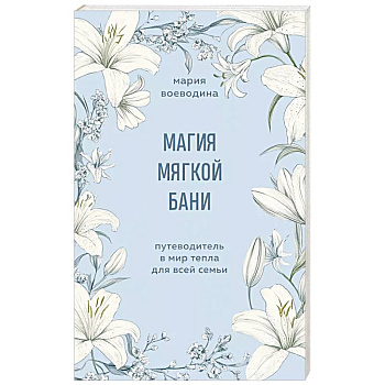 Магия мягкой бани. Путеводитель в мир тепла для всей семьи