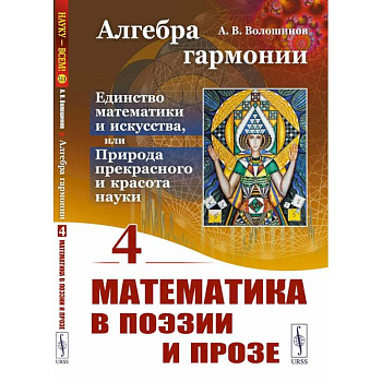 Алгебра гармонии: Единство математики и искусства, или Природа прекрасного и красота науки. Книга 4: Математика в поэзии и прозе Алгебра гармонии: Единство математики и искусства, или Природа прекрасного и красота науки. Книга 4: Математика в поэзии и прозе