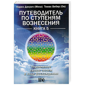Путеводитель по ступеням Вознесения. Книга 5. Управление своим полем в ходе Восхождения
