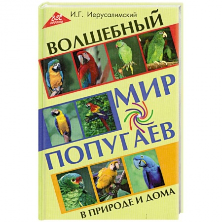 Книги, книга Волшебный мир попугаев в природе и дома