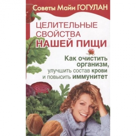 Популярная и нетрадиционная медицина, книга Целительные свойства нашей пищи. Как очистить организм, улучшить состав крови и повысить иммунитет