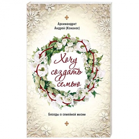 Православие, книга Хочу создать семью. Беседы о семейной жизни