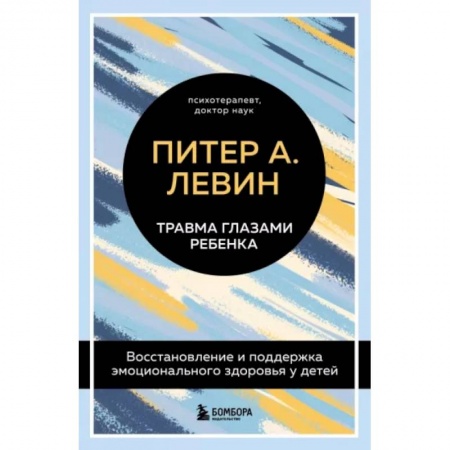Детская психология, книга Травма глазами ребенка. Восстановление и поддержка эмоционального здоровья у детей