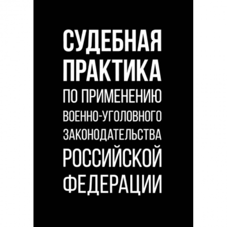 Общественные и гуманитарные науки, книга Судебная практика по применению военно-уголовного законодательства Российской Федерации