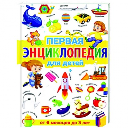 Книги для родителей, книга Первая энциклопедия для детей от 6 месяцев до 3 лет