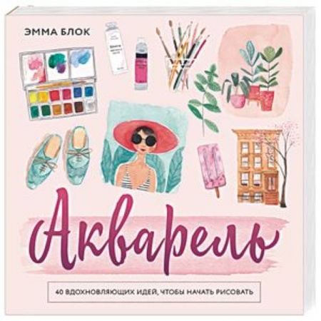 Культура, искусство, книга Акварель. 40 вдохновляющих идей, чтобы начать рисовать