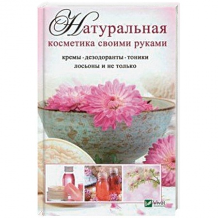 Популярная и нетрадиционная медицина, книга Натуральная косметика своими руками: кремы, дезодоранты, тоники, лосьоны и не только