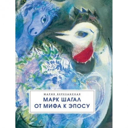 Культура, искусство, книга Марк Шагал. От мифа к эпосу