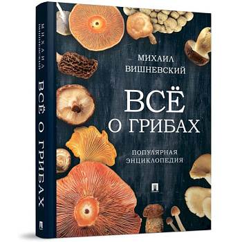 Всё о грибах. Популярная энциклопедия Всё о грибах. Популярная энциклопедия