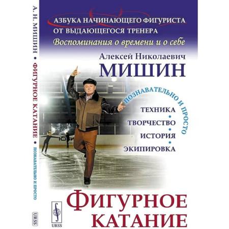 Спорт. Фитнес, книга Фигурное катание (Техника. История. Творчество. Экипировка): Азбука начинающего фигуриста от выдающегося тренера: Воспоминания о времени и о себе