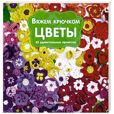 Книги, книга Вяжем крючком ЦВЕТЫ. 65 удивительных проектов
