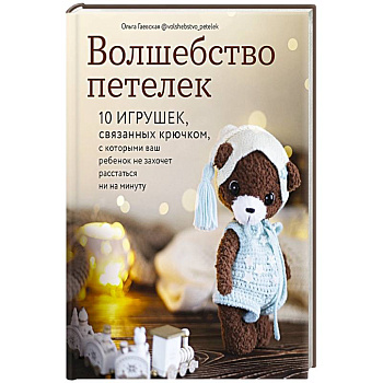 Волшебство петелек. 10 игрушек, связанных крючком, с которыми ваш ребенок не захочет расстаться ни на минуту Волшебство петелек. 10 игрушек, связанных крючком, с которыми ваш ребенок не захочет расстаться ни на минуту