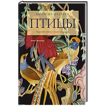 Вышитые шедевры: птицы. Лучшие работы коллекции : Гильдии вышивальщиц Вышитые шедевры: птицы. Лучшие работы коллекции : Гильдии вышивальщиц
