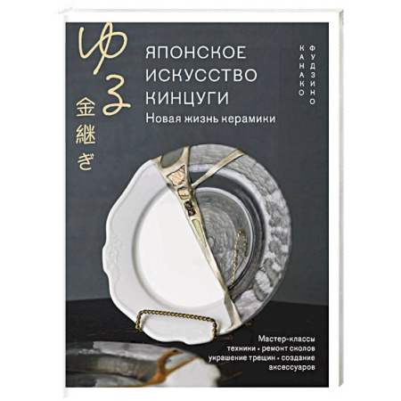 Рукоделие. Творчество, книга Японское искусство кинцуги. Новая жизнь керамики